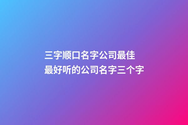三字顺口名字公司最佳 最好听的公司名字三个字-第1张-公司起名-玄机派